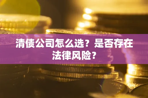 武汉清债公司怎么选？是否存在法律风险？