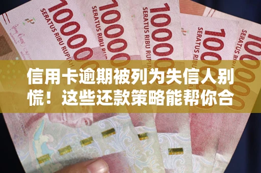 武汉信用卡逾期被列为失信人别慌！这些还款策略能帮你合法止损
