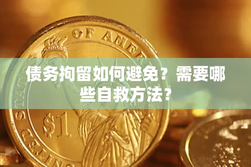 武汉债务拘留如何避免？需要哪些自救方法？