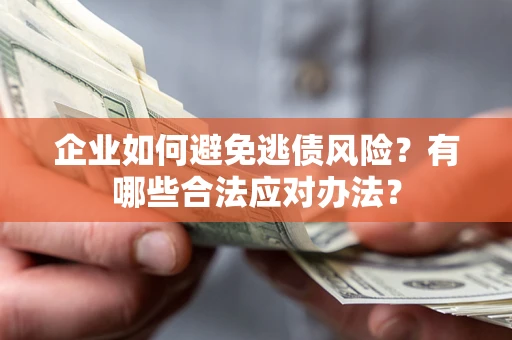 武汉企业如何避免逃债风险？有哪些合法应对办法？