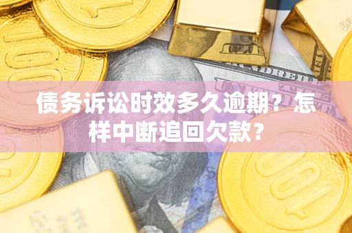 武汉债务诉讼时效多久逾期？怎样中断追回欠款？