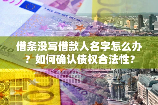 武汉借条没写借款人名字怎么办？如何确认债权合法性？