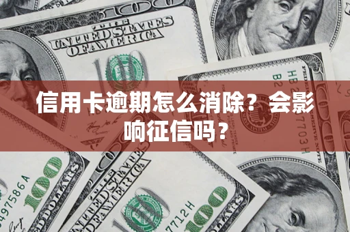 武汉信用卡逾期怎么消除？会影响征信吗？
