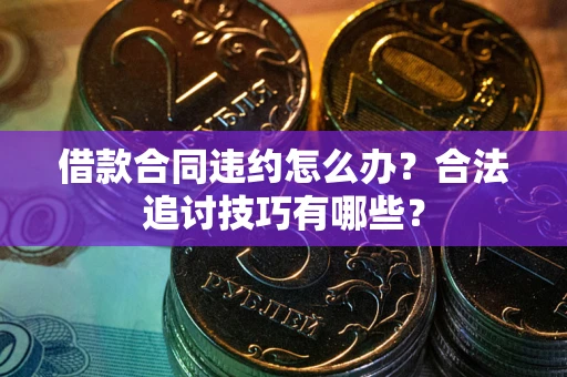 武汉借款合同违约怎么办？合法追讨技巧有哪些？