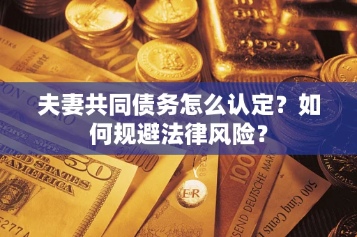 武汉夫妻共同债务怎么认定？如何规避法律风险？