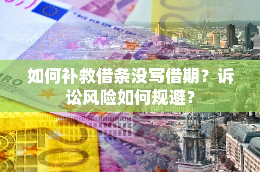 武汉如何补救借条没写借期？诉讼风险如何规避？
