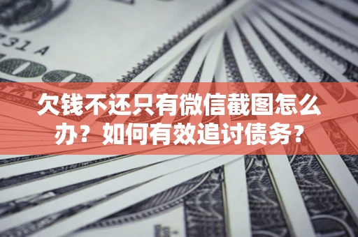 武汉欠钱不还只有微信截图怎么办？如何有效追讨债务？