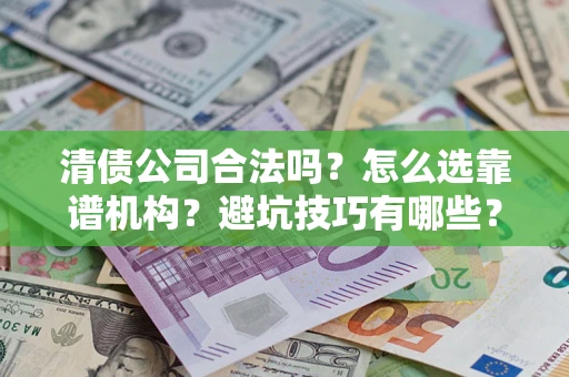 武汉清债公司合法吗？怎么选靠谱机构？避坑技巧有哪些？