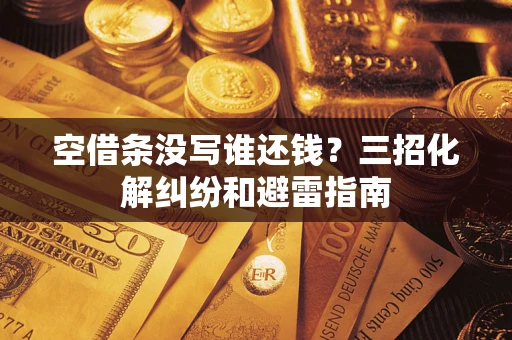 武汉空借条没写谁还钱？三招化解纠纷和避雷指南