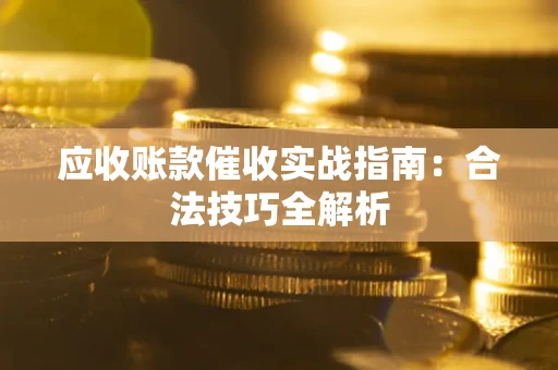 武汉应收账款催收实战指南：合法技巧全解析