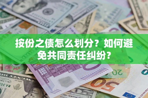 武汉按份之债怎么划分？如何避免共同责任纠纷？
