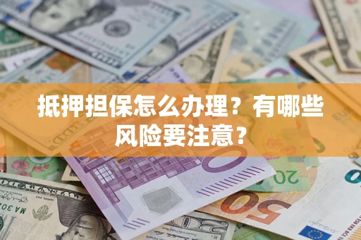 武汉抵押担保怎么办理？有哪些风险要注意？