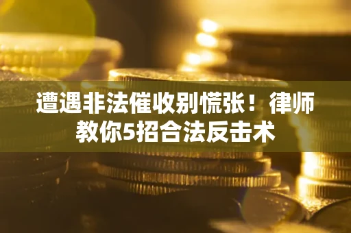 武汉遭遇非法催收别慌张！律师教你5招合法反击术