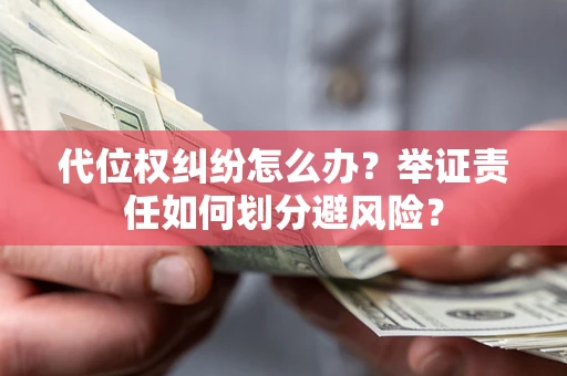 武汉代位权纠纷怎么办？举证责任如何划分避风险？