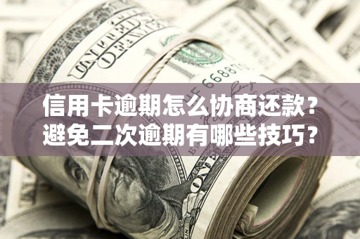 武汉信用卡逾期怎么协商还款？避免二次逾期有哪些技巧？
