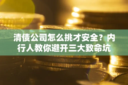 武汉清债公司怎么挑才安全?内行人教你避开三大致命坑 武汉清债公司怎么挑才安全?内行人教你避开三大致命坑