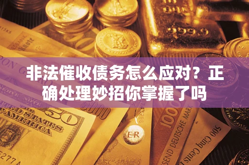 武汉非法催收债务怎么应对？正确处理妙招你掌握了吗