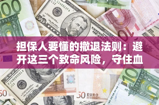武汉担保人要懂的撤退法则：避开这三个致命风险，守住血汗钱