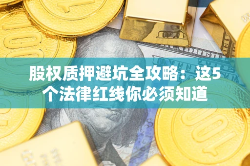 武汉股权质押避坑全攻略：这5个法律红线你必须知道