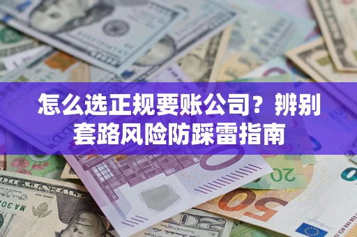 武汉怎么选正规要账公司？辨别套路风险防踩雷指南