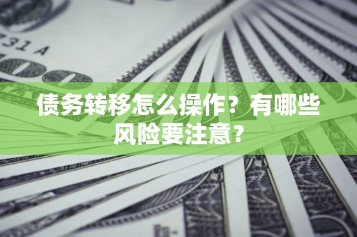 武汉债务转移怎么操作？有哪些风险要注意？