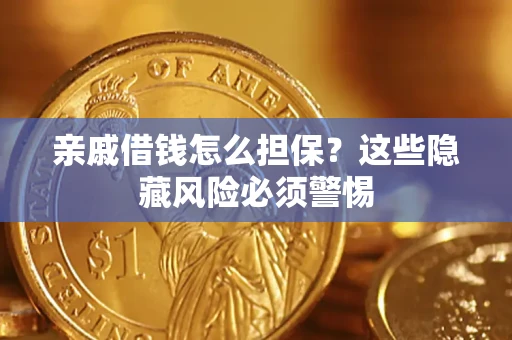 武汉亲戚借钱怎么担保？这些隐藏风险必须警惕