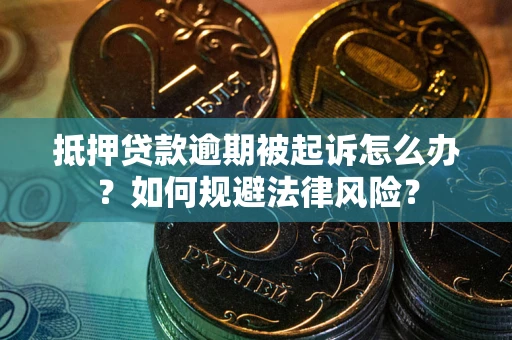 武汉抵押贷款逾期被起诉怎么办？如何规避法律风险？