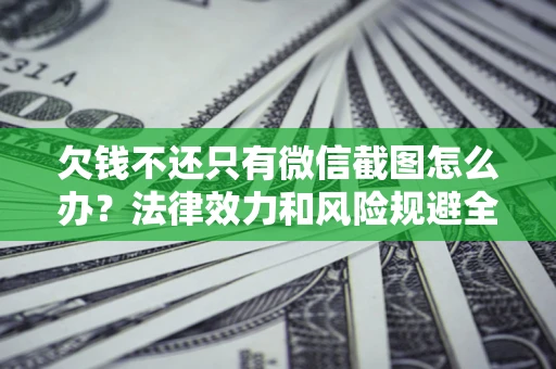 武汉欠钱不还只有微信截图怎么办？法律效力和风险规避全解析