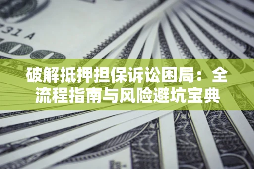 武汉破解抵押担保诉讼困局:全流程指南与风险避坑宝典 武汉破解抵押担保诉讼困局:全流程指南与风险避坑宝典