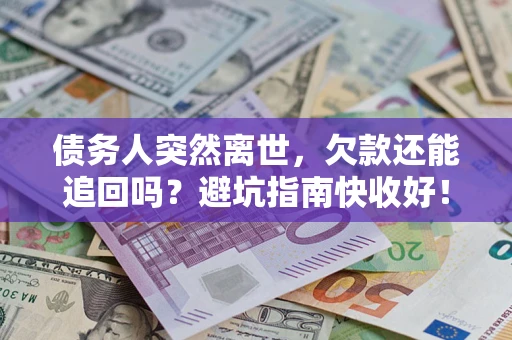 武汉债务人突然离世，欠款还能追回吗？避坑指南快收好！