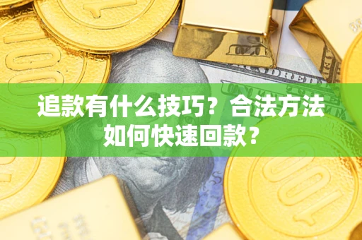 武汉追款有什么技巧？合法方法如何快速回款？