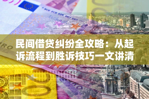 武汉民间借贷纠纷全攻略：从起诉流程到胜诉技巧一文讲清