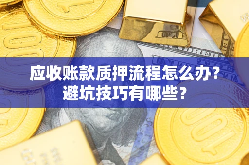 武汉应收账款质押流程怎么办？避坑技巧有哪些？
