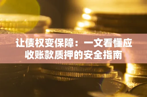 武汉让债权变保障：一文看懂应收账款质押的安全指南