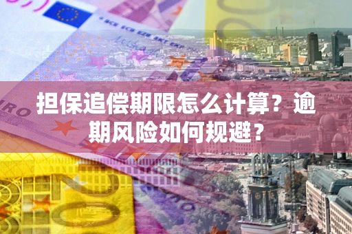 武汉担保追偿期限怎么计算？逾期风险如何规避？