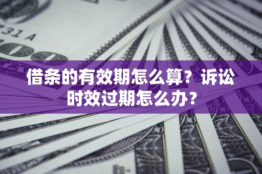 武汉借条的有效期怎么算？诉讼时效过期怎么办？