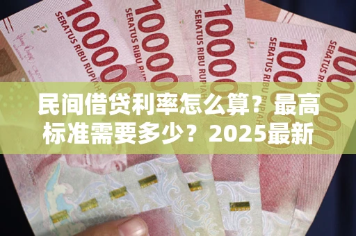 武汉民间借贷利率怎么算？最高标准需要多少？2025最新避坑指南