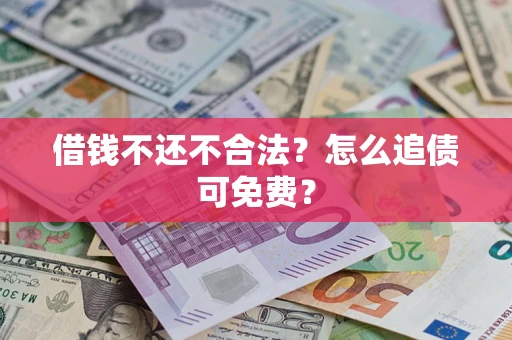 武汉借钱不还不合法？怎么追债可免费？