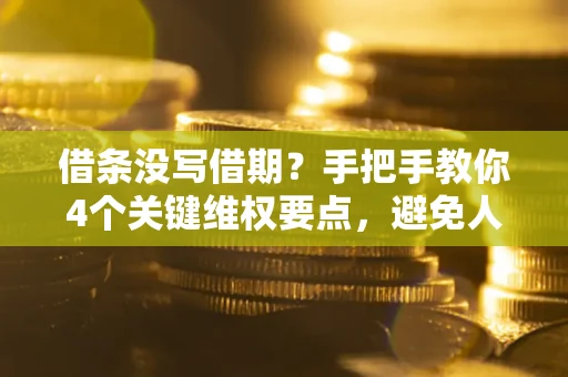 武汉借条没写借期？手把手教你4个关键维权要点，避免人财两空