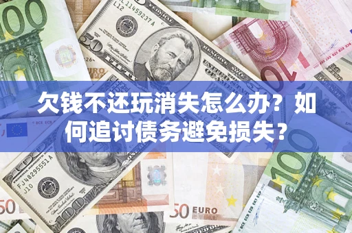 武汉欠钱不还玩消失怎么办？如何追讨债务避免损失？