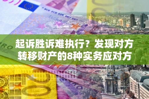 武汉起诉胜诉难执行？发现对方转移财产的8种实务应对方案