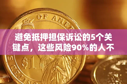 武汉避免抵押担保诉讼的5个关键点，这些风险90%的人不知道！