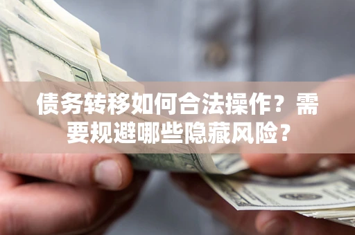 武汉债务转移如何合法操作？需要规避哪些隐藏风险？