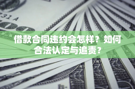 武汉借款合同违约会怎样？如何合法认定与追责？