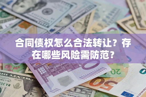 武汉合同债权怎么合法转让？存在哪些风险需防范？