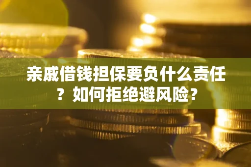 武汉亲戚借钱担保要负什么责任？如何拒绝避风险？