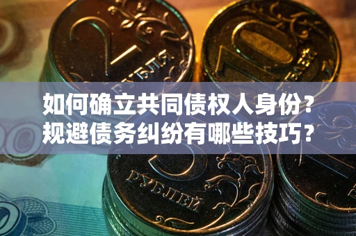 武汉如何确立共同债权人身份？规避债务纠纷有哪些技巧？