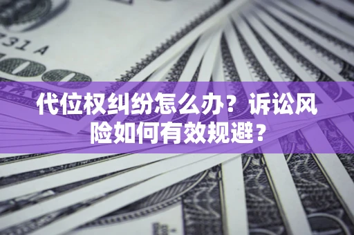 武汉代位权纠纷怎么办？诉讼风险如何有效规避？