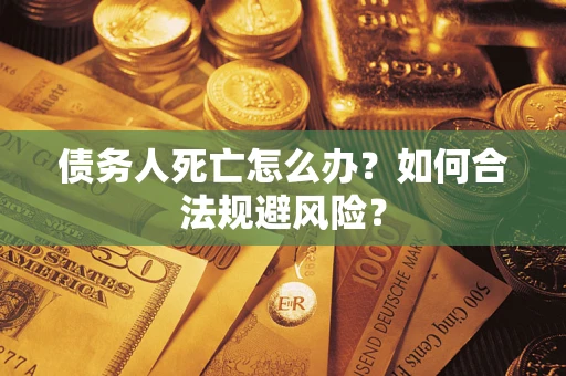 武汉债务人死亡怎么办？如何合法规避风险？