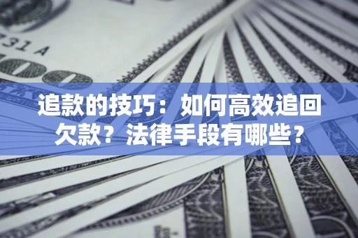 武汉追款的技巧：如何高效追回欠款？法律手段有哪些？